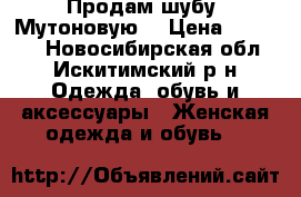 Продам шубу. Мутоновую. › Цена ­ 25 000 - Новосибирская обл., Искитимский р-н Одежда, обувь и аксессуары » Женская одежда и обувь   